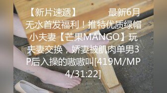 【新片速遞】 ⚫️⚫️最新6月无水首发福利！推特优质绿帽小夫妻【芒果MANGO】玩夫妻交换，娇妻被肌肉单男3P后入操的嗷嗷叫[419M/MP4/31:22]