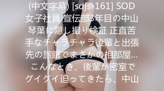 (中文字幕) [sdjs-161] SOD女子社員 宣伝部3年目の中山琴葉に隠し撮り検証 正直苦手なチャラチャラ後輩と出張先の旅館でまさかの相部屋… こんなとき、後輩が密室でグイグイ迫ってきたら、中山