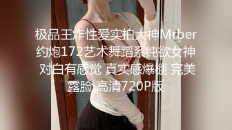 极品王炸性爱实拍大神Mrber约炮172艺术舞蹈系纯欲女神 对白有感觉 真实感爆棚 完美露脸 高清720P版