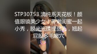 STP30753 清纯系天花板！颜值眼镜美少女！带嫩闺蜜一起小秀，脱光光揉捏贫乳，翘起屁股多毛嫩穴