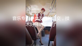 音乐专业小女友露脸口交，技术好骚的不得了