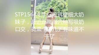 STP15644 牛仔短裤腰细大奶妹子，超近距离掰穴特写吸奶口交，骑乘干了几下有味道不干了