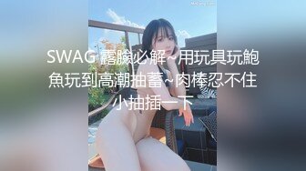 SWAG 露臉必解~用玩具玩鮑魚玩到高潮抽蓄~肉棒忍不住小抽插一下