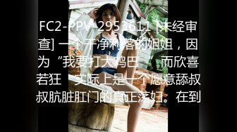 FC2-PPV-2953611 [未经审查] 一个干净利落的姐姐，因为“我要打大鸡巴♡”而欣喜若狂 ♡实际上是一个愿意舔叔叔肮脏肛门的真正荡妇。在到