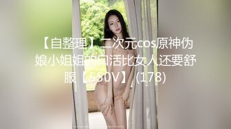 【自整理】二次元cos原神伪娘小姐姐的口活比女人还要舒服【550V】 (178)