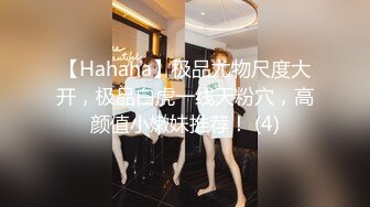 【Hahaha】极品尤物尺度大开，极品白虎一线天粉穴，高颜值小嫩妹推荐！ (4)