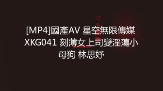 [MP4]國產AV 星空無限傳媒 XKG041 刻薄女上司變淫蕩小母狗 林思妤