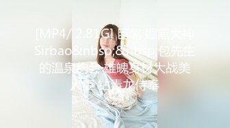 [MP4/ 2.81G] 巨屌 媚黑大神Sirbao&nbsp;&nbsp;包先生的温泉约会 雄魄身材大战美人妻 钻毒龙侍奉