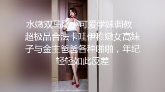 水嫩双马尾小可爱学妹调教✿超极品合法卡哇伊稚嫩女高妹子与金主爸爸各种啪啪，年纪轻轻如此反差