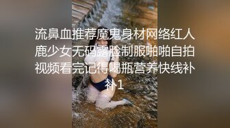 流鼻血推荐魔鬼身材网络红人鹿少女无码露脸制服啪啪自拍视频看完记得喝瓶营养快线补补1