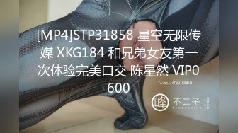 [MP4]STP31858 星空无限传媒 XKG184 和兄弟女友第一次体验完美口交 陈星然 VIP0600