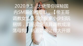 2020.9.3，大佬带你探秘国内SM圈的那些事，【帝王哥调教女奴】三个良家小少妇玩捆绑，灌肠狗笼道具调教成淫荡母狗，刺激劲爆让你大开眼界