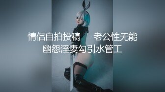 情侣自拍投稿❤️老公性无能幽怨淫妻勾引水管工