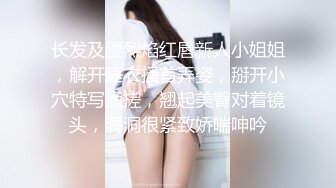 长发及腰烈焰红唇新人小姐姐，解开睡衣搔首弄姿，掰开小穴特写揉搓，翘起美臀对着镜头，洞洞很紧致娇喘呻吟