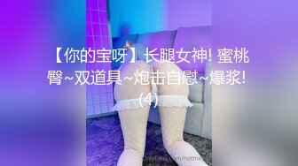 【你的宝呀】长腿女神! 蜜桃臀~双道具~炮击自慰~爆浆! (4)