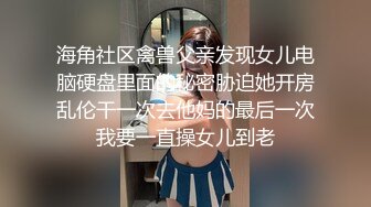 海角社区禽兽父亲发现女儿电脑硬盘里面的秘密胁迫她开房乱伦干一次去他妈的最后一次我要一直操女儿到老