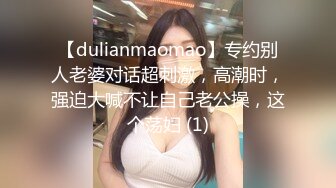 【dulianmaomao】专约别人老婆对话超刺激，高潮时，强迫大喊不让自己老公操，这个荡妇 (1)