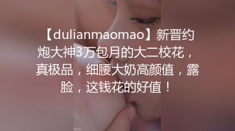 【dulianmaomao】新晋约炮大神3万包月的大二校花，真极品，细腰大奶高颜值，露脸，这钱花的好值！