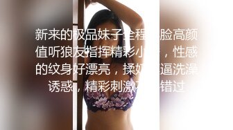 新来的极品妹子全程露脸高颜值听狼友指挥精彩小秀，性感的纹身好漂亮，揉奶摸逼洗澡诱惑，精彩刺激不要错过