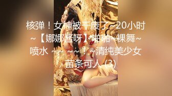 核弹！女神被干废了~20小时~【娜娜酱呀】啪啪~裸舞~喷水 ~~ ~~！~清纯美少女，苗条可人 (3)