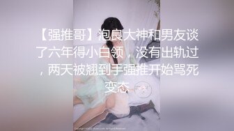 【强推哥】泡良大神和男友谈了六年得小白领，没有出轨过，两天被翘到手强推开始骂死变态