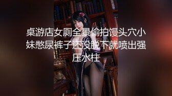 桌游店女厕全景偷拍馒头穴小妹憋尿裤子还没脱下就喷出强压水柱