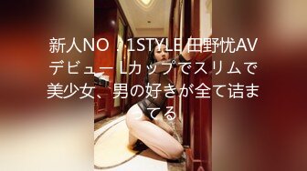 新人NO．1STYLE 田野忧AVデビュー Lカップでスリムで美少女、男の好きが全て诘まってる