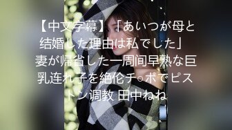 【中文字幕】「あいつが母と结婚した理由は私でした」 妻が帰省した一周间早熟な巨乳连れ子を絶伦チ○ポでピストン调教 田中ねね