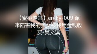 【蜜桃传媒】emky-009 派来陷害我的美女被我用金钱收买-吴文淇