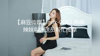 【麻豆传媒】mfk-0062 热裤辣妹叫外送员帮忙按摩