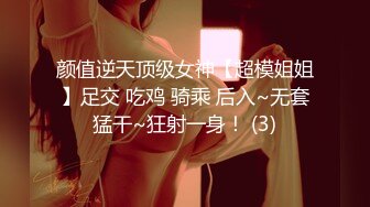 颜值逆天顶级女神【超模姐姐】足交 吃鸡 骑乘 后入~无套猛干~狂射一身！ (3)