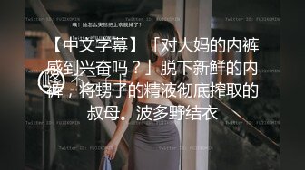 【中文字幕】「对大妈的内裤感到兴奋吗？」脱下新鲜的内裤，将甥子的精液彻底搾取的叔母。波多野结衣