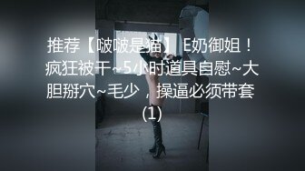 推荐【啵啵是猫】 E奶御姐！疯狂被干~5小时道具自慰~大胆掰穴~毛少，操逼必须带套 (1)