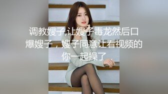 调教嫂子,让嫂子毒龙然后口爆嫂子，嫂子同意让看视频的你一起操了