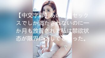 【中文字幕】あの男のセックスでしか満たされないのに一か月も放置されて私は禁欲状态が限界に达してしまった。