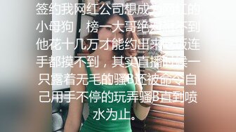 签约我网红公司想成为网红的小母狗，榜一大哥绝对想不到他花十几万才能约出来吃饭连手都摸不到，其实直播时候一只露着无毛的骚B还被命令自己用手不停的玩弄骚B直到喷水为止。