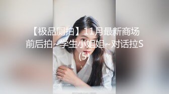 【极品厕拍】11月最新商场前后拍~学生小姐姐~对话拉S(5)