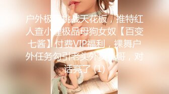 户外极限挑战天花板，推特红人查小理极品母狗女奴【百变七酱】付费VIP福利，裸舞户外任务勾引老头外卖小哥，对话亮了 (1)