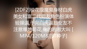 [2DF2]校花级魔鬼身材白虎美女和富二代男友角色扮演体验操逼,干完白虎逼趁女友不注意爆她菊花,痛的嗷嗷大叫 [MP4/120MB][BT种子]