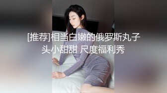 [推荐]相当白嫩的俄罗斯丸子头小甜甜 尺度福利秀