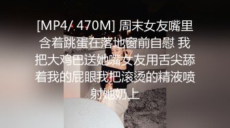 [MP4/ 470M] 周末女友嘴里含着跳蛋在落地窗前自慰 我把大鸡巴送她嘴女友用舌尖舔着我的屁眼我把滚烫的精液喷射她奶上