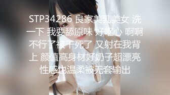 STP34286 良家美乳美女 洗一下 我要舔原味 好呕心 啊啊不行了被干死了 又射在我背上 颜值高身材好奶子超漂亮性感也温柔被无套输出