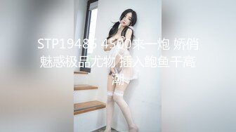 STP19485 4500来一炮 娇俏魅惑极品尤物 插入鲍鱼干高潮