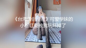 《台湾情侣泄密》可爱学妹的小粉红要被我玩坏掉了