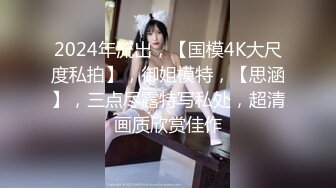 2024年流出，【国模4K大尺度私拍】，御姐模特，【思涵】，三点尽露特写私处，超清画质欣赏佳作