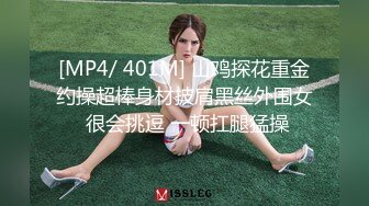 [MP4/ 401M] 山鸡探花重金约操超棒身材披肩黑丝外围女 很会挑逗 一顿扛腿猛操