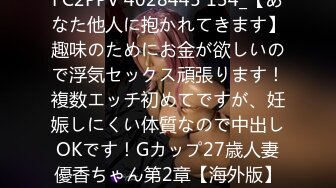 FC2PPV 4028445 134_【あなた他人に抱かれてきます】趣味のためにお金が欲しいので浮気セックス頑張ります！複数エッチ初めてですが、妊娠しにくい体質なので中出しOKです！Gカップ27歳人妻優香ちゃん第2章【海外版】