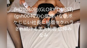 (HD1080P)(GLORY QUEST)(gvh00409)心底嫌いな色ボケじじい社長に粘着セクハラされ続ける美人秘書 広仲みなみ