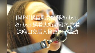 [MP4]操巨乳女技师&nbsp;&nbsp;揉着大奶掰骚穴 跪着深喉口交后入撞击奶子晃动