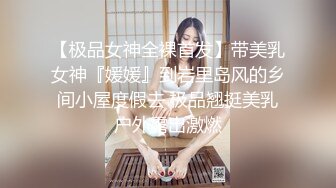 【极品女神全裸首发】带美乳女神『媛媛』到岩里岛风的乡间小屋度假去 极品翘挺美乳户外露出激燃